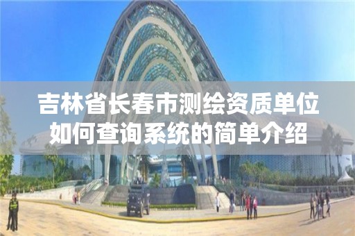 吉林省長春市測繪資質單位如何查詢系統的簡單介紹