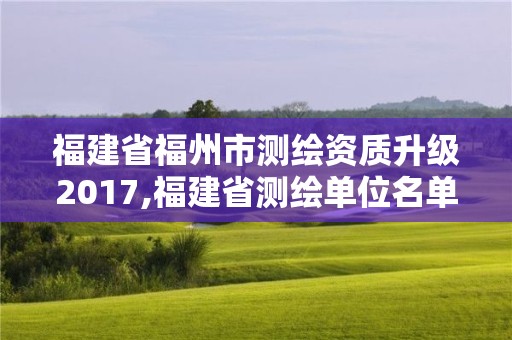 福建省福州市測繪資質升級2017,福建省測繪單位名單