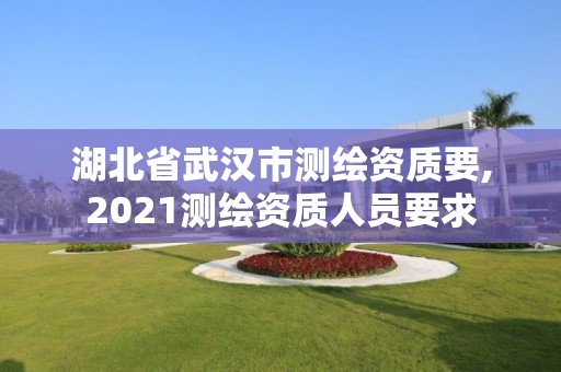 湖北省武漢市測繪資質(zhì)要,2021測繪資質(zhì)人員要求