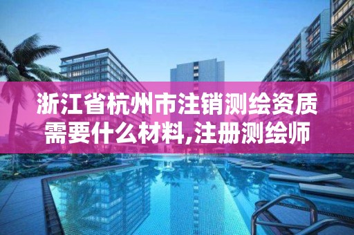 浙江省杭州市注銷測繪資質需要什么材料,注冊測繪師注銷。