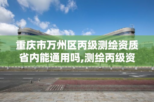 重慶市萬州區(qū)丙級測繪資質省內能通用嗎,測繪丙級資質條件。