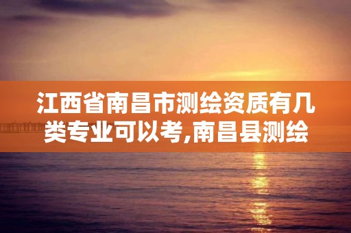 江西省南昌市測繪資質有幾類專業可以考,南昌縣測繪公司。