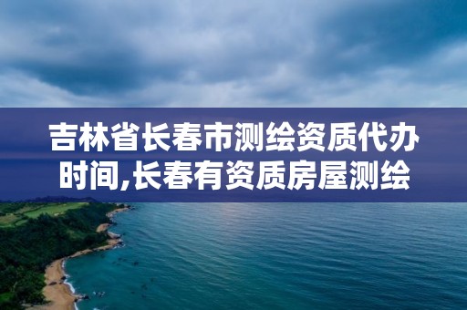 吉林省長(zhǎng)春市測(cè)繪資質(zhì)代辦時(shí)間,長(zhǎng)春有資質(zhì)房屋測(cè)繪公司電話