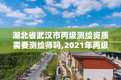 湖北省武漢市丙級測繪資質(zhì)需要測繪師嗎,2021年丙級測繪資質(zhì)申請需要什么條件