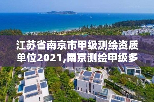 江蘇省南京市甲級測繪資質單位2021,南京測繪甲級多少家