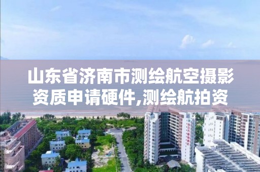 山東省濟南市測繪航空攝影資質申請硬件,測繪航拍資質的人員要求。