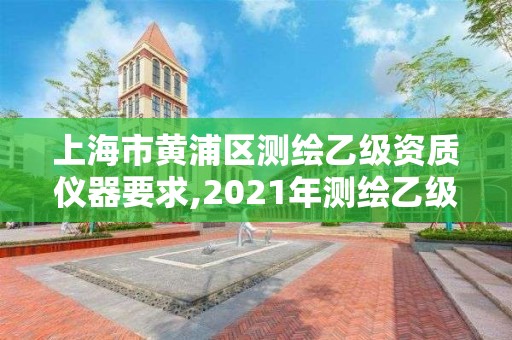 上海市黃浦區(qū)測繪乙級資質(zhì)儀器要求,2021年測繪乙級資質(zhì)申報條件