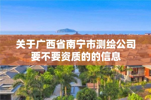 關于廣西省南寧市測繪公司要不要資質的的信息