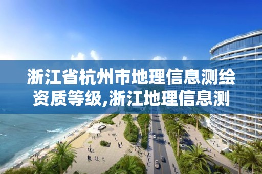 浙江省杭州市地理信息測(cè)繪資質(zhì)等級(jí),浙江地理信息測(cè)繪招聘。