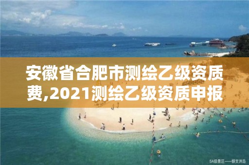 安徽省合肥市測繪乙級資質費,2021測繪乙級資質申報條件