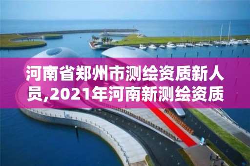 河南省鄭州市測繪資質新人員,2021年河南新測繪資質辦理