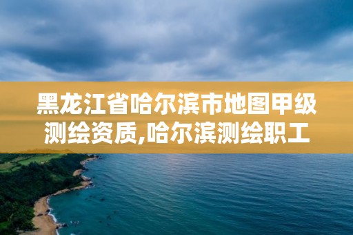 黑龍江省哈爾濱市地圖甲級(jí)測(cè)繪資質(zhì),哈爾濱測(cè)繪職工中等專業(yè)學(xué)校