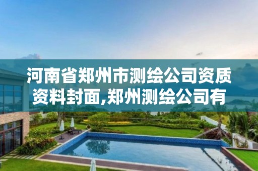 河南省鄭州市測繪公司資質資料封面,鄭州測繪公司有哪些是正規的