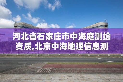 河北省石家莊市中海庭測繪資質,北京中海地理信息測繪有限公司河北分公司