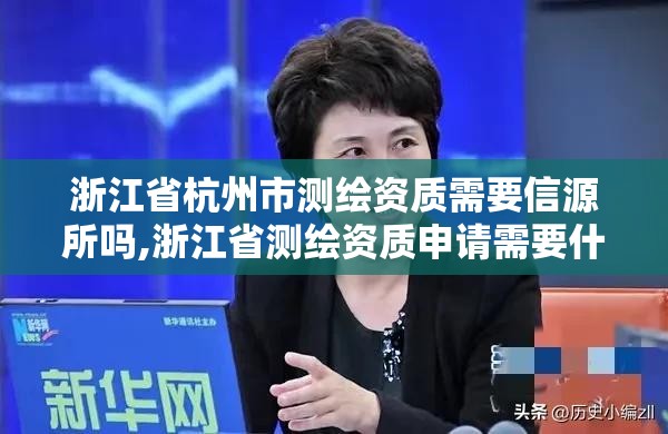 浙江省杭州市測繪資質需要信源所嗎,浙江省測繪資質申請需要什么條件。