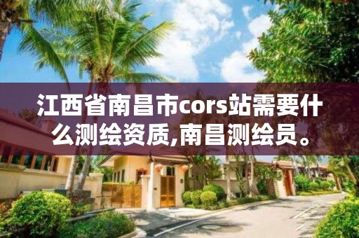 江西省南昌市cors站需要什么測繪資質,南昌測繪員。