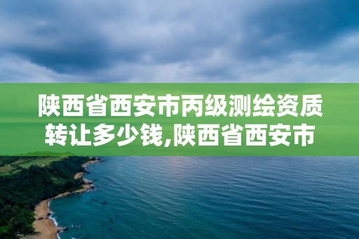 陜西省西安市丙級測繪資質轉讓多少錢,陜西省西安市丙級測繪資質轉讓多少錢一個。