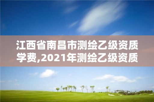 江西省南昌市測繪乙級資質學費,2021年測繪乙級資質