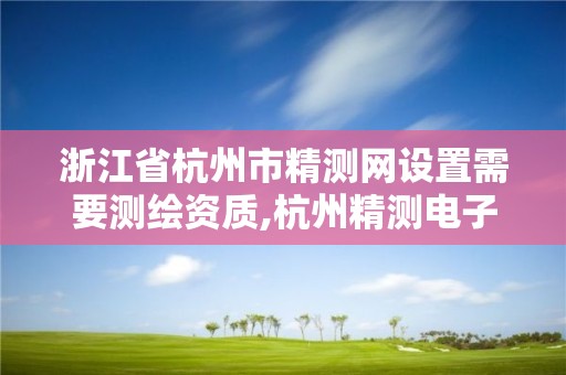 浙江省杭州市精測網設置需要測繪資質,杭州精測電子有限公司。