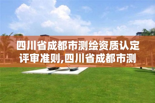 四川省成都市測繪資質認定評審準則,四川省成都市測繪資質認定評審準則公示