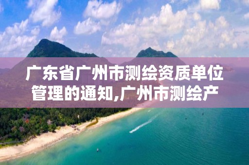 廣東省廣州市測繪資質單位管理的通知,廣州市測繪產品質量檢驗中心。