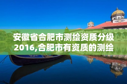 安徽省合肥市測繪資質分級2016,合肥市有資質的測繪公司