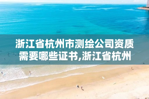 浙江省杭州市測繪公司資質需要哪些證書,浙江省杭州市測繪公司資質需要哪些證書呢。