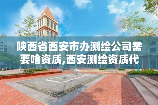 陜西省西安市辦測繪公司需要啥資質(zhì),西安測繪資質(zhì)代辦