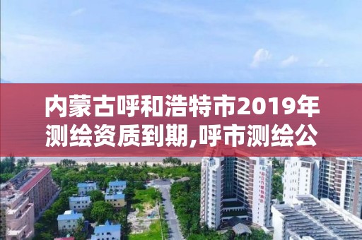 內蒙古呼和浩特市2019年測繪資質到期,呼市測繪公司招聘