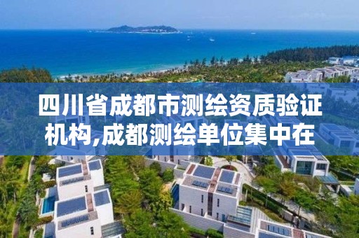 四川省成都市測繪資質(zhì)驗證機構(gòu),成都測繪單位集中在哪些地方