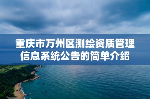 重慶市萬州區測繪資質管理信息系統公告的簡單介紹