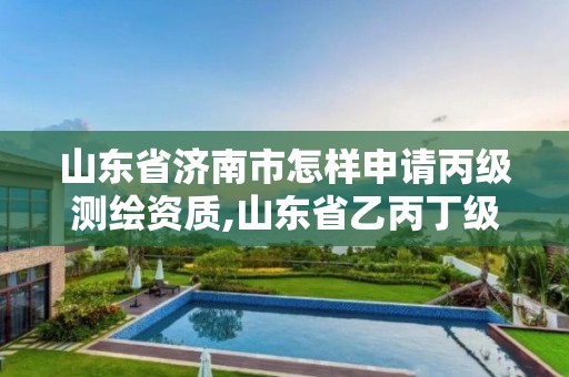 山東省濟南市怎樣申請丙級測繪資質,山東省乙丙丁級測繪資質專業標準