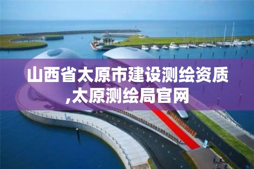 山西省太原市建設(shè)測繪資質(zhì),太原測繪局官網(wǎng)