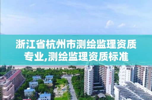 浙江省杭州市測繪監理資質專業,測繪監理資質標準