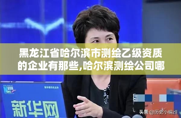 黑龍江省哈爾濱市測(cè)繪乙級(jí)資質(zhì)的企業(yè)有那些,哈爾濱測(cè)繪公司哪家好。