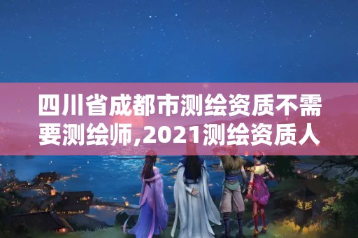 四川省成都市測繪資質不需要測繪師,2021測繪資質人員要求