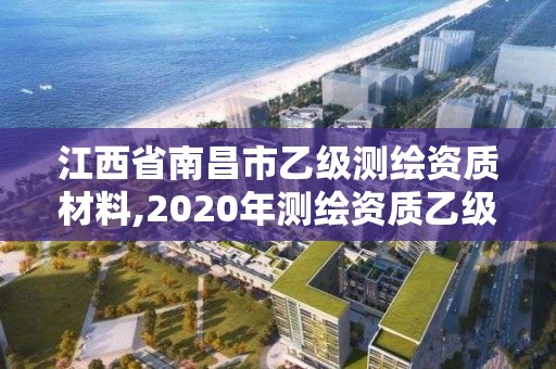 江西省南昌市乙級測繪資質材料,2020年測繪資質乙級需要什么條件