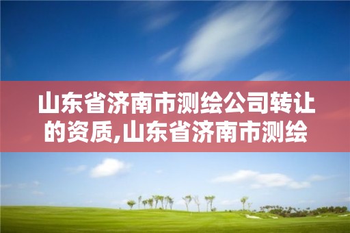 山東省濟南市測繪公司轉讓的資質,山東省濟南市測繪公司轉讓的資質在哪里