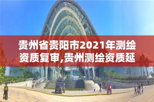 貴州省貴陽市2021年測繪資質復審,貴州測繪資質延期