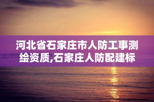 河北省石家莊市人防工事測繪資質,石家莊人防配建標準