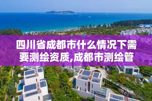 四川省成都市什么情況下需要測繪資質(zhì),成都市測繪管理辦法。