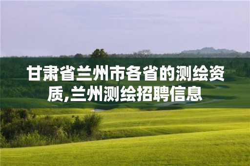 甘肅省蘭州市各省的測繪資質(zhì),蘭州測繪招聘信息