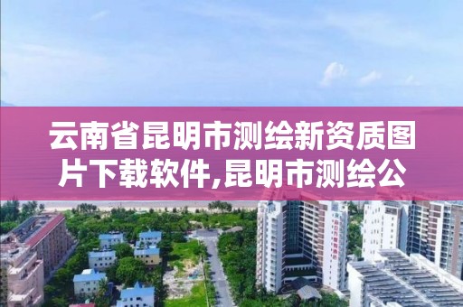 云南省昆明市測繪新資質(zhì)圖片下載軟件,昆明市測繪公司。