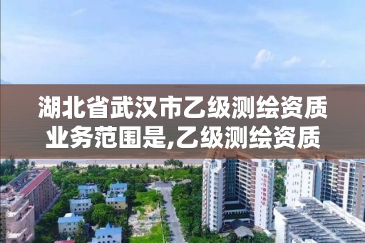 湖北省武漢市乙級測繪資質業務范圍是,乙級測繪資質單位名錄。