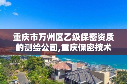 重慶市萬州區乙級保密資質的測繪公司,重慶保密技術服務中心