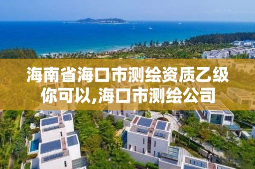 海南省海口市測繪資質乙級你可以,海口市測繪公司