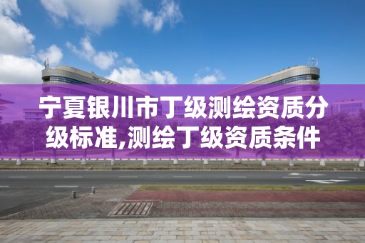 寧夏銀川市丁級測繪資質分級標準,測繪丁級資質條件