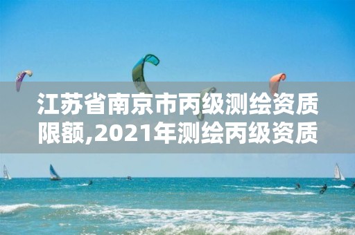 江蘇省南京市丙級測繪資質限額,2021年測繪丙級資質申報條件