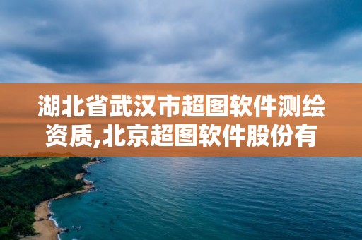 湖北省武漢市超圖軟件測繪資質(zhì),北京超圖軟件股份有限公司武漢分公司