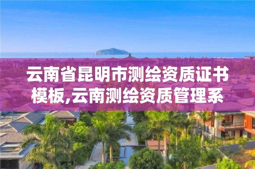 云南省昆明市測繪資質證書模板,云南測繪資質管理系統。